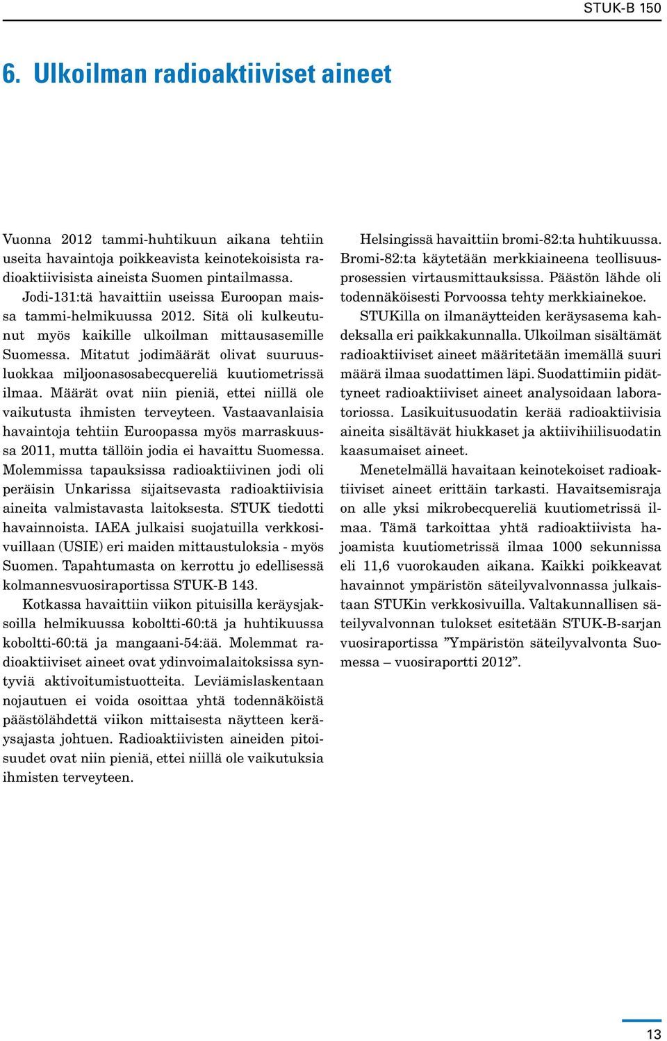 Mitatut jodimäärät olivat suuruusluokkaa miljoonasosabecquereliä kuutiometrissä ilmaa. Määrät ovat niin pieniä, ettei niillä ole vaikutusta ihmisten terveyteen.