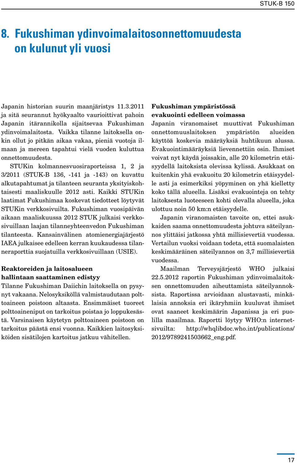 Vaikka tilanne laitoksella onkin ollut jo pitkän aikaa vakaa, pieniä vuotoja ilmaan ja mereen tapahtui vielä vuoden kuluttua onnettomuudesta.