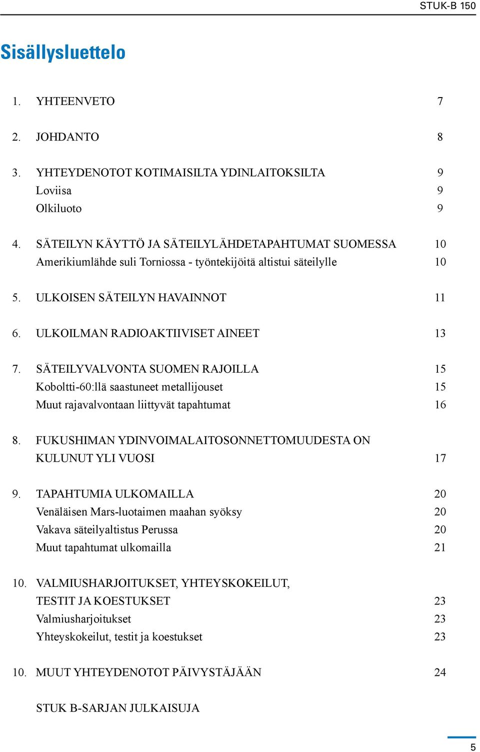 SÄTEILYVALVONTA SUOMEN RAJOILLA 15 Koboltti-60:llä saastuneet metallijouset 15 Muut rajavalvontaan liittyvät tapahtumat 16 8. FUKUSHIMAN YDINVOIMALAITOSONNETTOMUUDESTA ON KULUNUT YLI VUOSI 17 9.