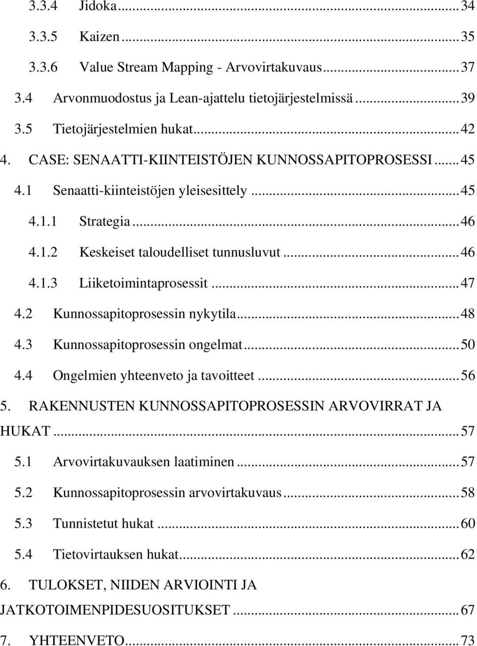 .. 47 4.2 Kunnossapitoprosessin nykytila... 48 4.3 Kunnossapitoprosessin ongelmat... 50 4.4 Ongelmien yhteenveto ja tavoitteet... 56 5. RAKENNUSTEN KUNNOSSAPITOPROSESSIN ARVOVIRRAT JA HUKAT... 57 5.