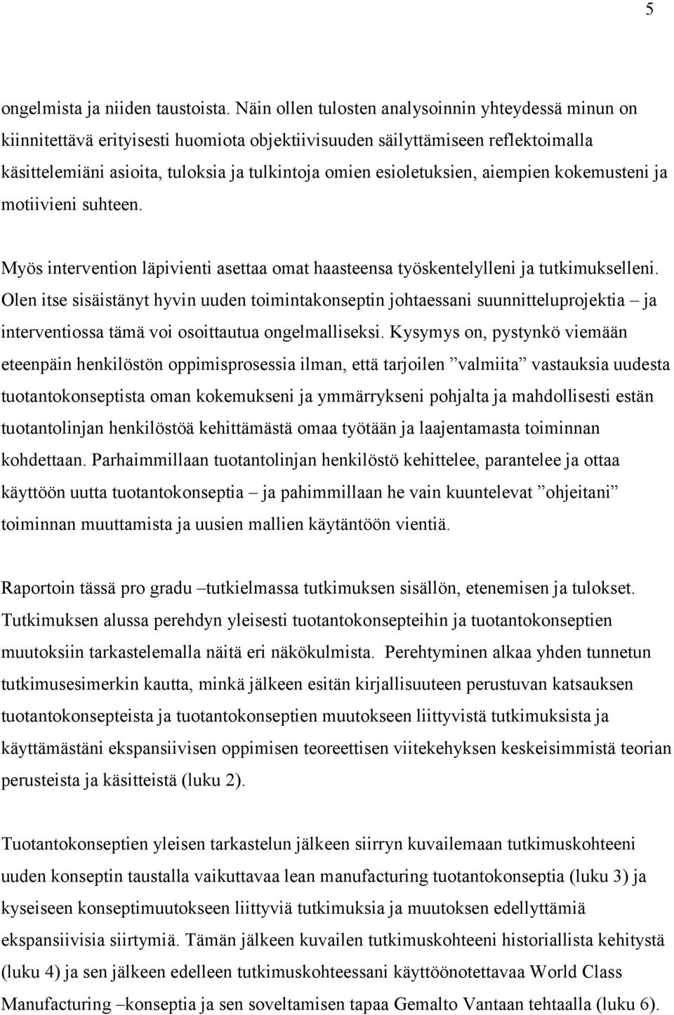 esioletuksien, aiempien kokemusteni ja motiivieni suhteen. Myös intervention läpivienti asettaa omat haasteensa työskentelylleni ja tutkimukselleni.