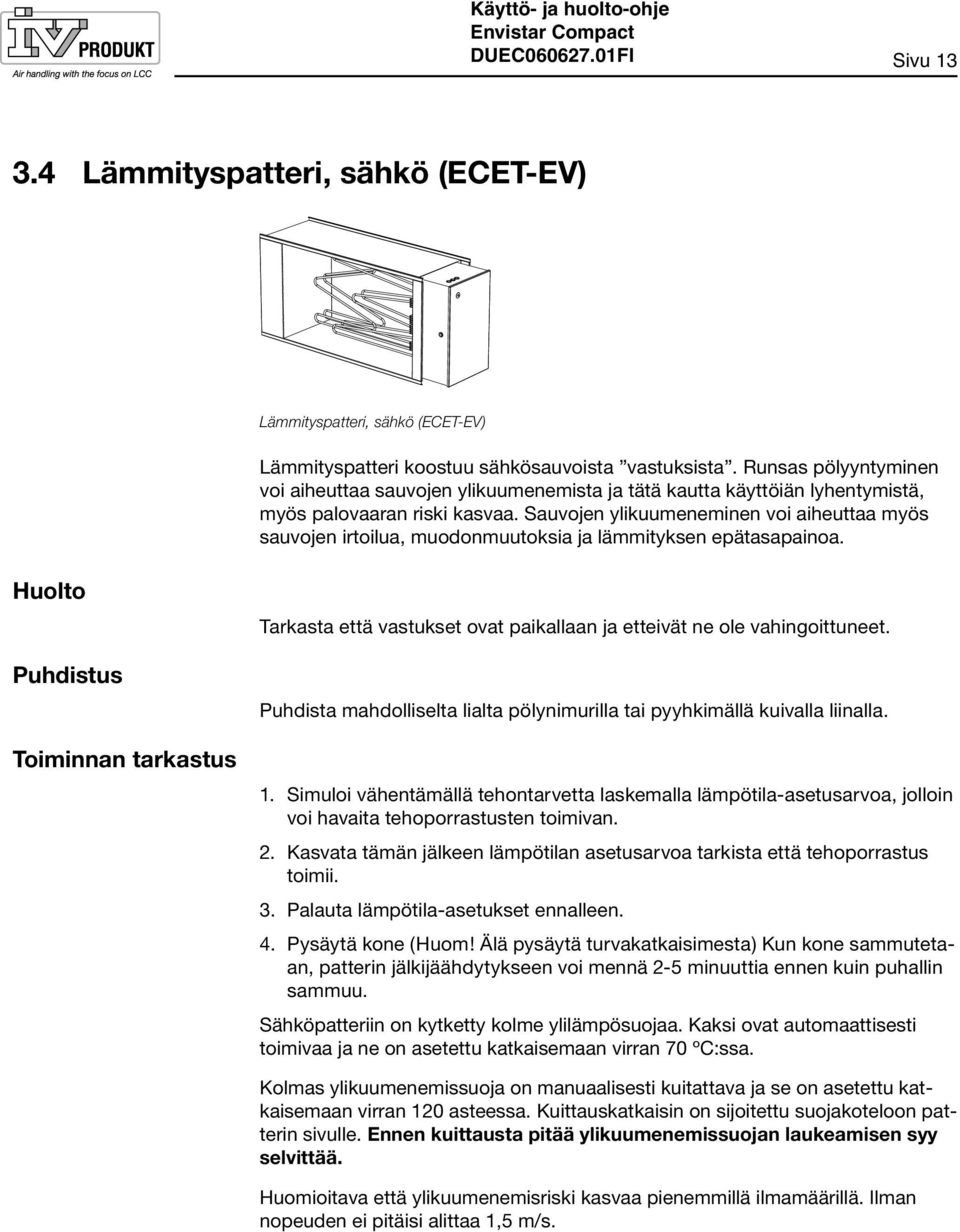 Sauvojen ylikuumeneminen voi aiheuttaa myös sauvojen irtoilua, muodonmuutoksia ja lämmityksen epätasapainoa.