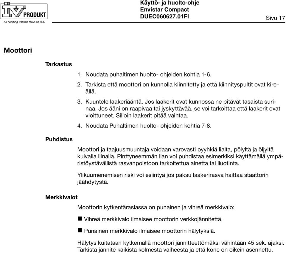 Silloin laakerit pitää vaihtaa. 4. Noudata Puhaltimen huolto- ohjeiden kohtia 7-8. Moottori ja taajuusmuuntaja voidaan varovasti pyyhkiä lialta, pölyltä ja öljyltä kuivalla liinalla.