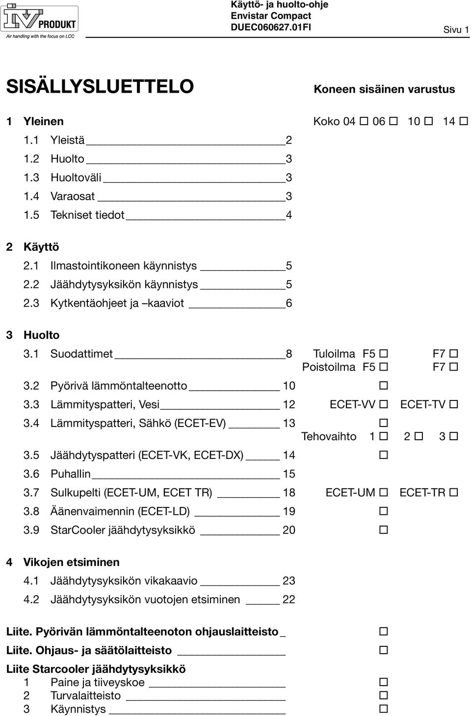 3 Lämmityspatteri, Vesi 12 ECET-VV ECET-TV 3.4 Lämmityspatteri, Sähkö (ECET-EV) 13 Tehovaihto 1 2 3 3.5 Jäähdytyspatteri (ECET-VK, ECET-DX) 14 3.6 Puhallin 15 3.