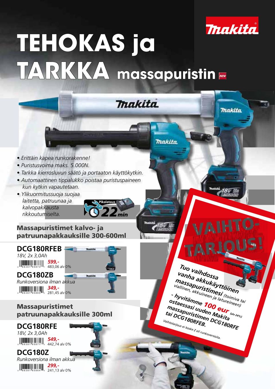 22min Massapuristimet kalvo- ja patruunapakkauksille 300-600ml DCG180RFEB 18V, 2x 3,0Ah 0 88381 65873 7 DCG180ZB 599,- 483,06 alv 0% Runkoversiona ilman akkua 0 88381 65865 2 349,- 281,45 alv 0%