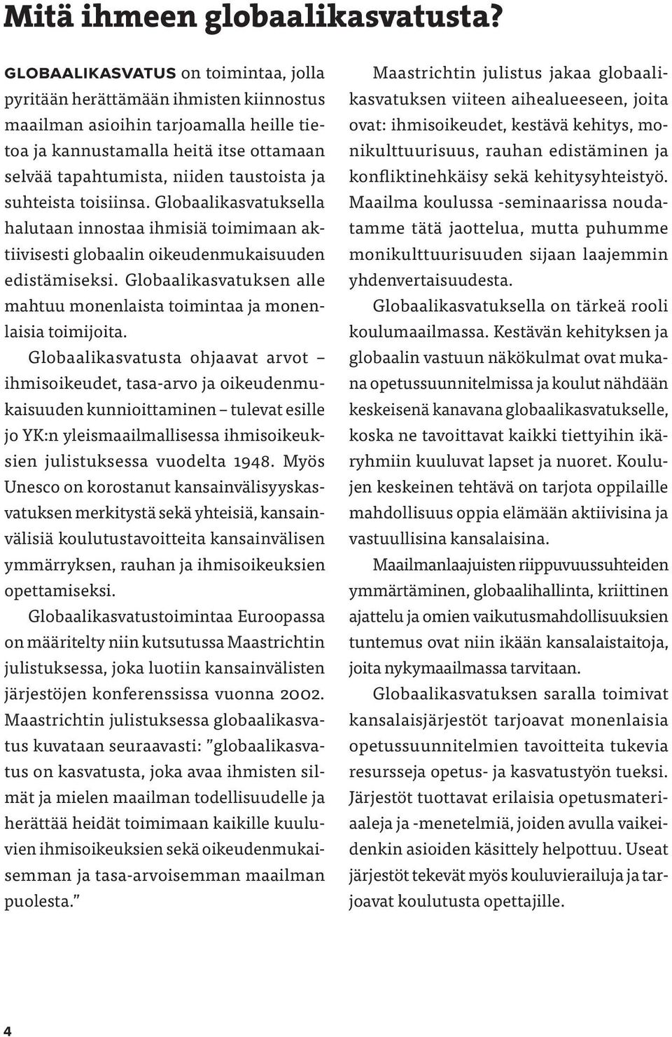 ja suhteista toisiinsa. Globaalikasvatuksella halutaan innostaa ihmisiä toimimaan aktiivisesti globaalin oikeudenmukaisuuden edistämiseksi.