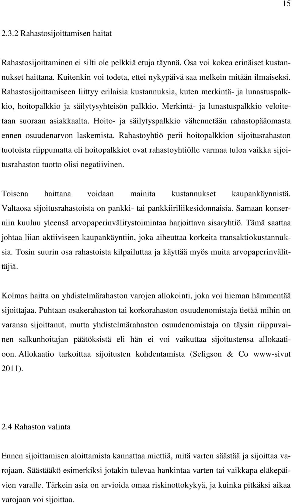 Merkintä- ja lunastuspalkkio veloitetaan suoraan asiakkaalta. Hoito- ja säilytyspalkkio vähennetään rahastopääomasta ennen osuudenarvon laskemista.