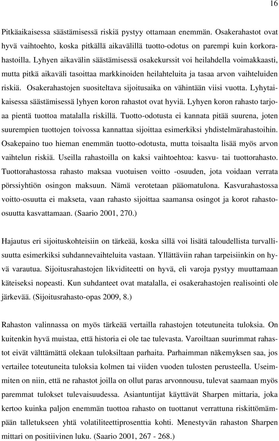 Osakerahastojen suositeltava sijoitusaika on vähintään viisi vuotta. Lyhytaikaisessa säästämisessä lyhyen koron rahastot ovat hyviä. Lyhyen koron rahasto tarjoaa pientä tuottoa matalalla riskillä.