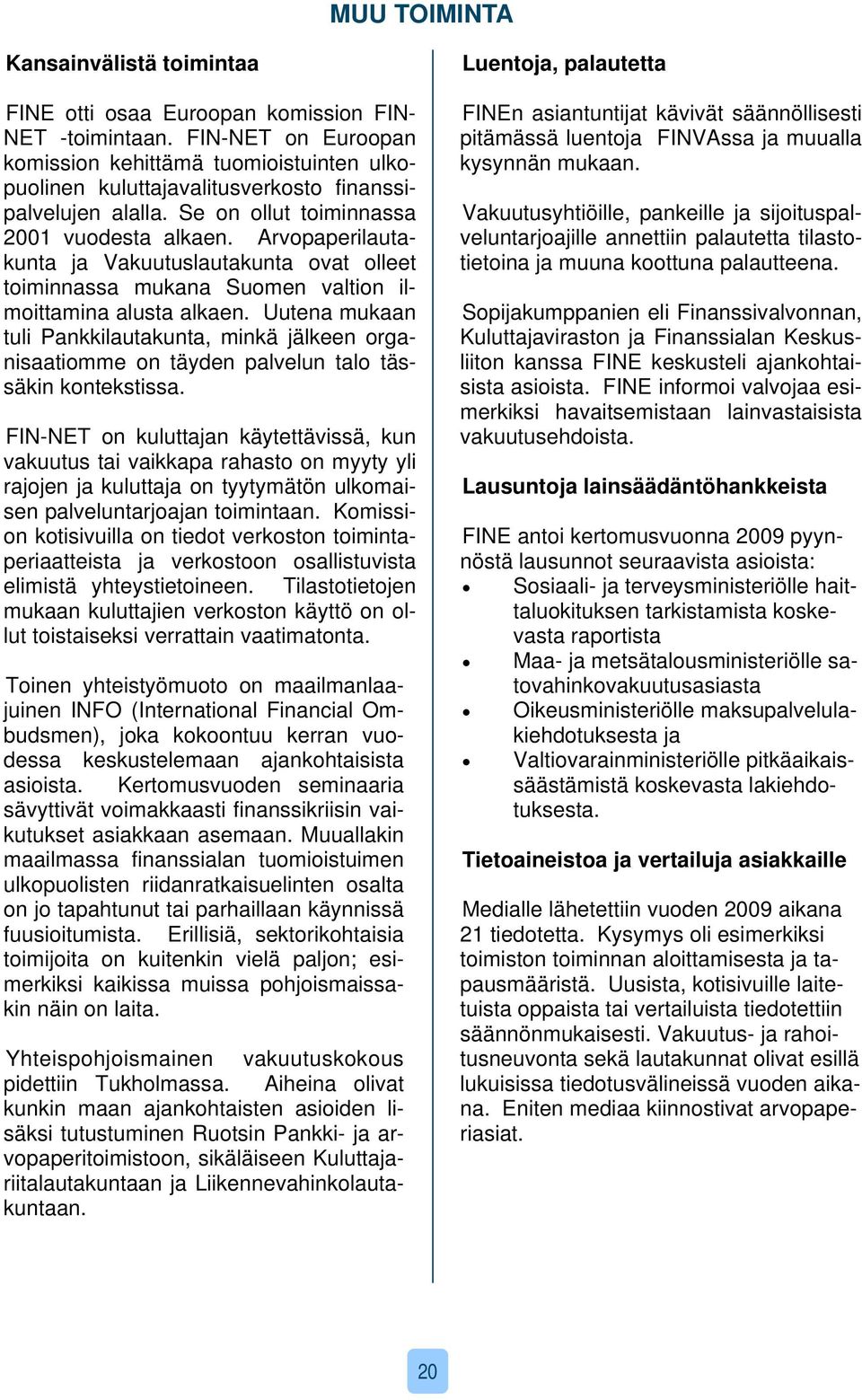 Arvopaperilautakunta ja Vakuutuslautakunta ovat olleet toiminnassa mukana Suomen valtion ilmoittamina alusta alkaen.