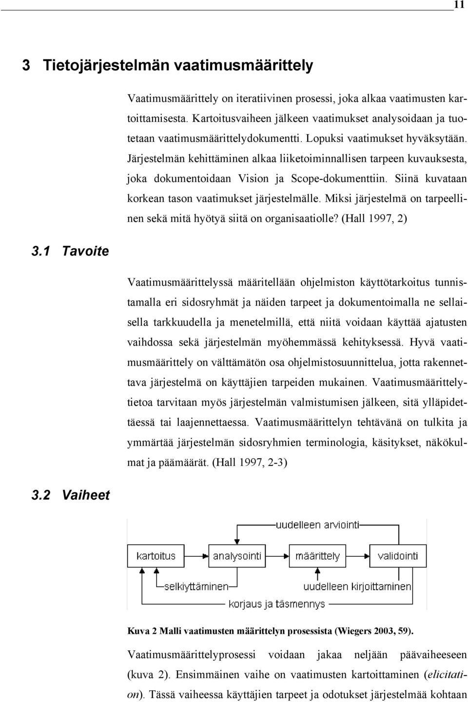 Järjestelmän kehittäminen alkaa liiketoiminnallisen tarpeen kuvauksesta, joka dokumentoidaan Vision ja Scope-dokumenttiin. Siinä kuvataan korkean tason vaatimukset järjestelmälle.