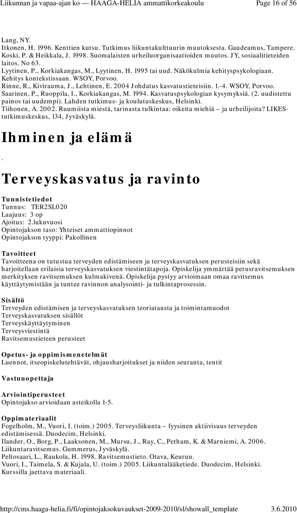 , Lehtinen, E. 2004 Johdatus kasvatustieteisiin. 1.-4. WSOY, Porvoo. Saarinen, P., Ruoppila, I., Korkiakangas, M. 1994. Kasvatuspsykologian kysymyksiä. (2. uudistettu painos tai uudempi).