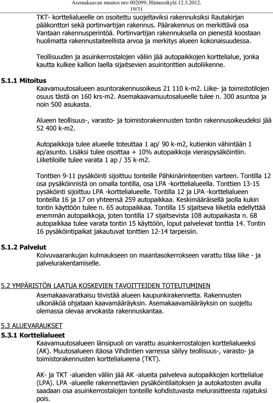 Teollisuuden ja asuinkerrostalojen väliin jää autopaikkojen korttelialue, jonka kautta kulkee kallion laella sijaitsevien asuintonttien autoliikenne. 5.1.