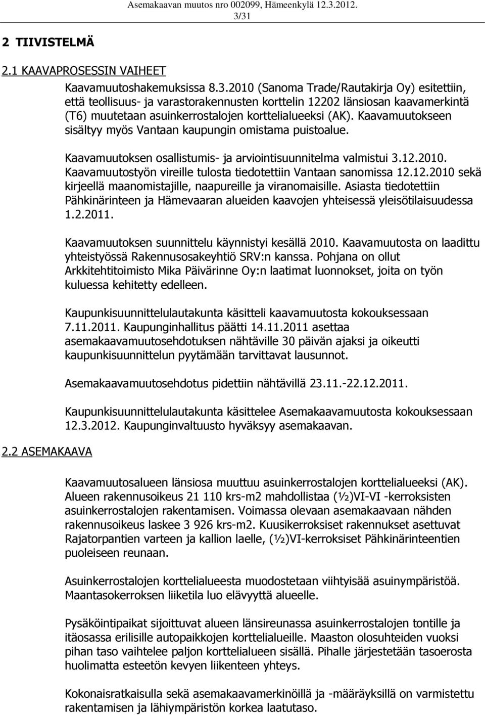 Kaavamuutostyön vireille tulosta tiedotettiin Vantaan sanomissa 12.12.2010 sekä kirjeellä maanomistajille, naapureille ja viranomaisille.