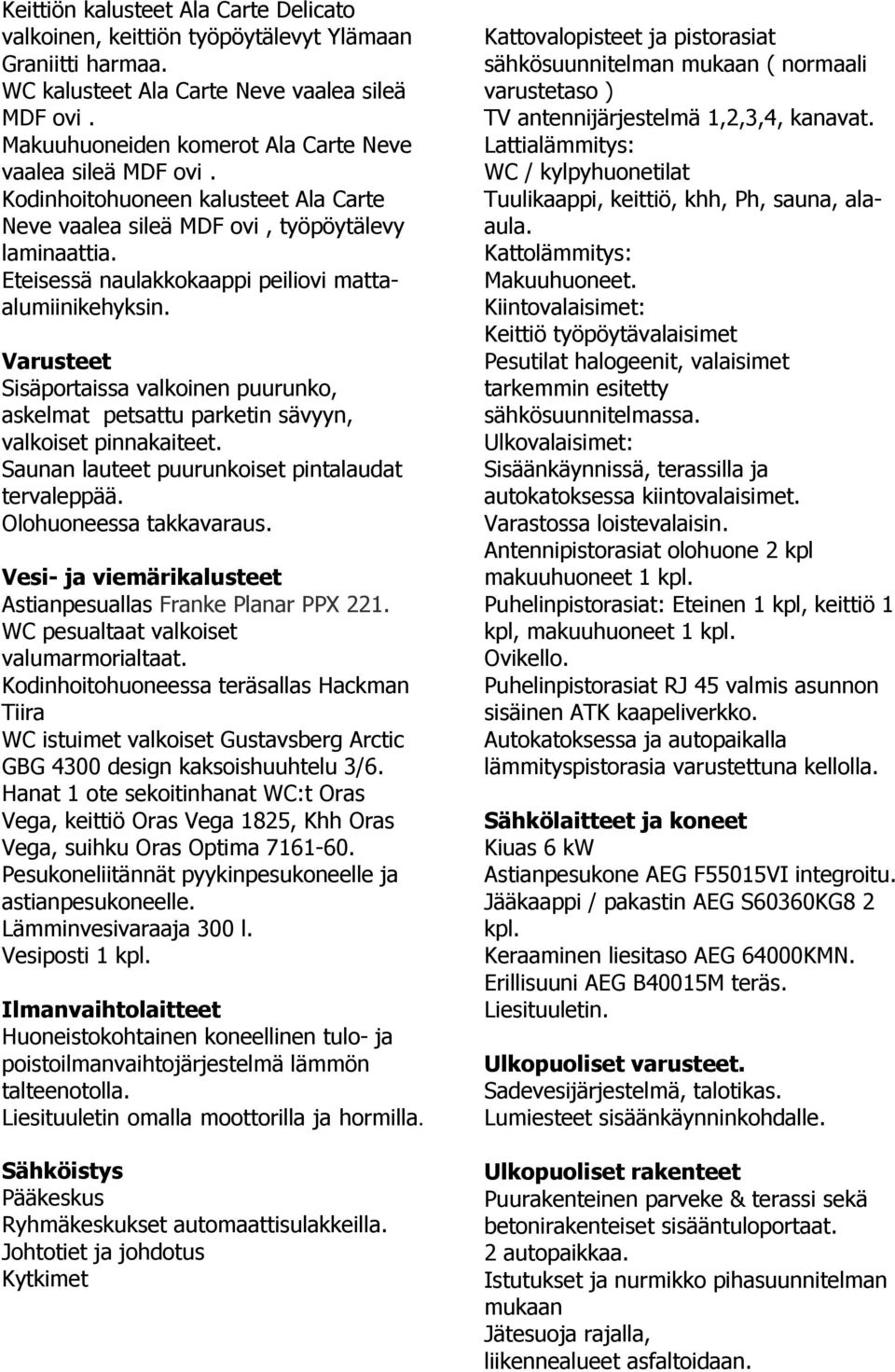 Varusteet Sisäportaissa puurunko, askelmat petsattu parketin sävyyn, valkoiset pinnakaiteet. Saunan lauteet puurunkoiset pintalaudat tervaleppää. Olohuoneessa takkavaraus.