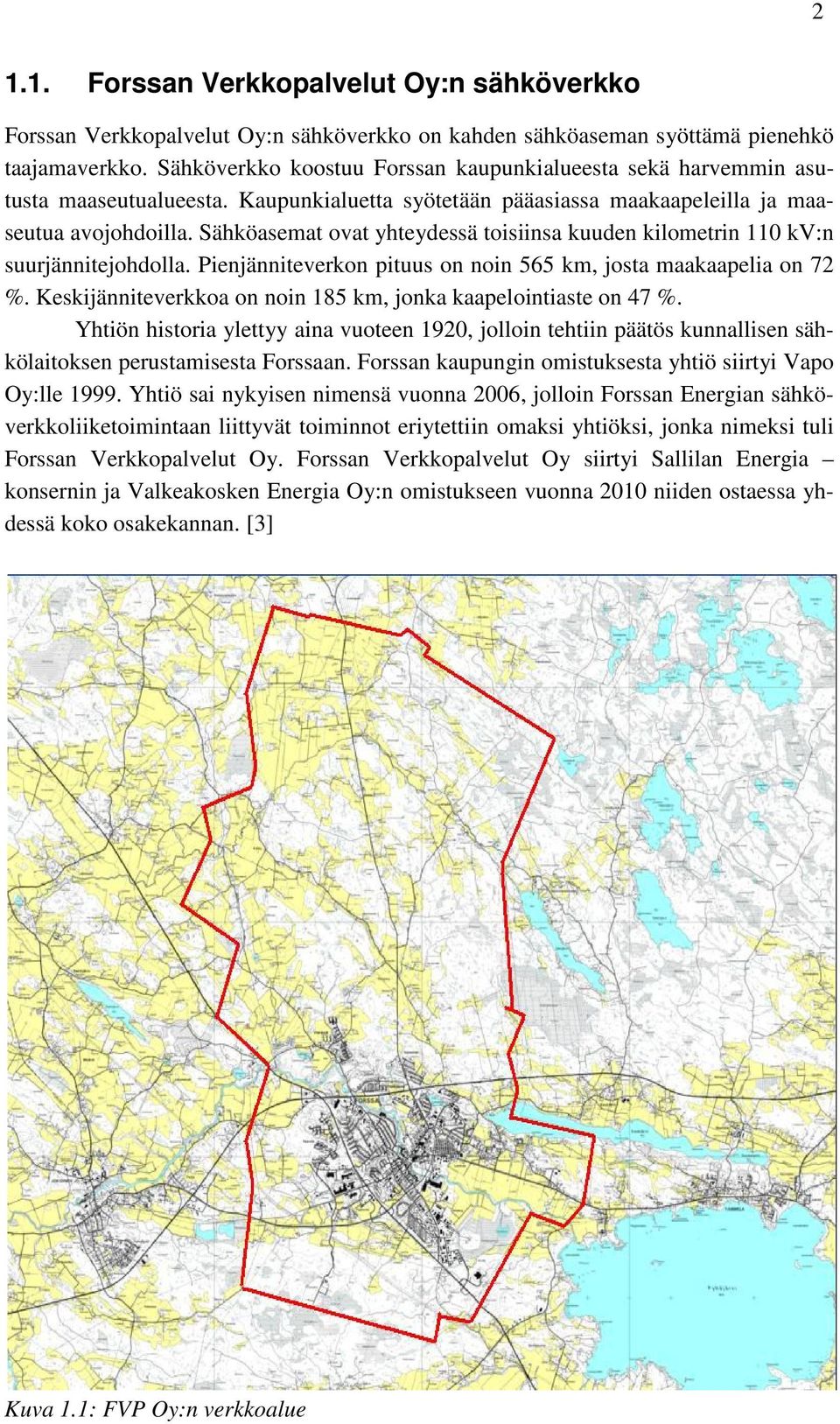 Sähköasemat ovat yhteydessä toisiinsa kuuden kilometrin 110 kv:n suurjännitejohdolla. Pienjänniteverkon pituus on noin 565 km, josta maakaapelia on 72 %.