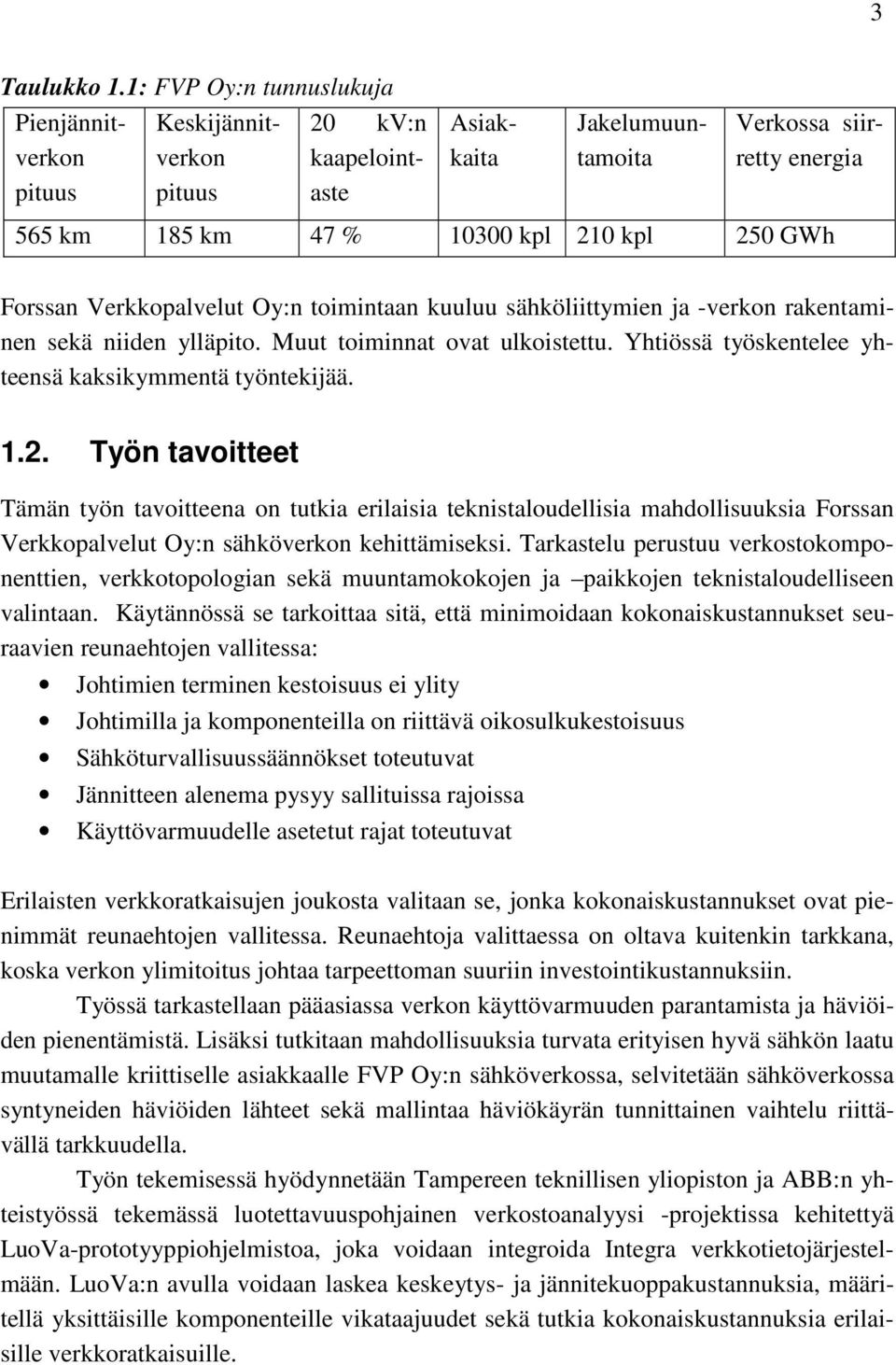 Forssan Verkkopalvelut Oy:n toimintaan kuuluu sähköliittymien ja -verkon rakentaminen sekä niiden ylläpito. Muut toiminnat ovat ulkoistettu. Yhtiössä työskentelee yhteensä kaksikymmentä työntekijää.
