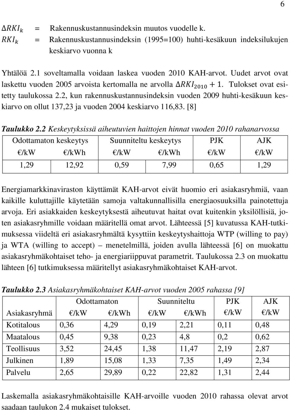 2, kun rakennuskustannusindeksin vuoden 2009 huhti-kesäkuun keskiarvo on ollut 137,23 ja vuoden 2004 keskiarvo 116,83. [8] Taulukko 2.