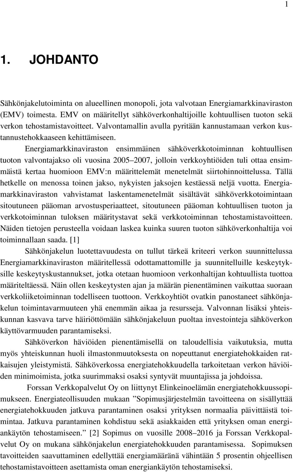 Energiamarkkinaviraston ensimmäinen sähköverkkotoiminnan kohtuullisen tuoton valvontajakso oli vuosina 2005 2007, jolloin verkkoyhtiöiden tuli ottaa ensimmäistä kertaa huomioon EMV:n määrittelemät