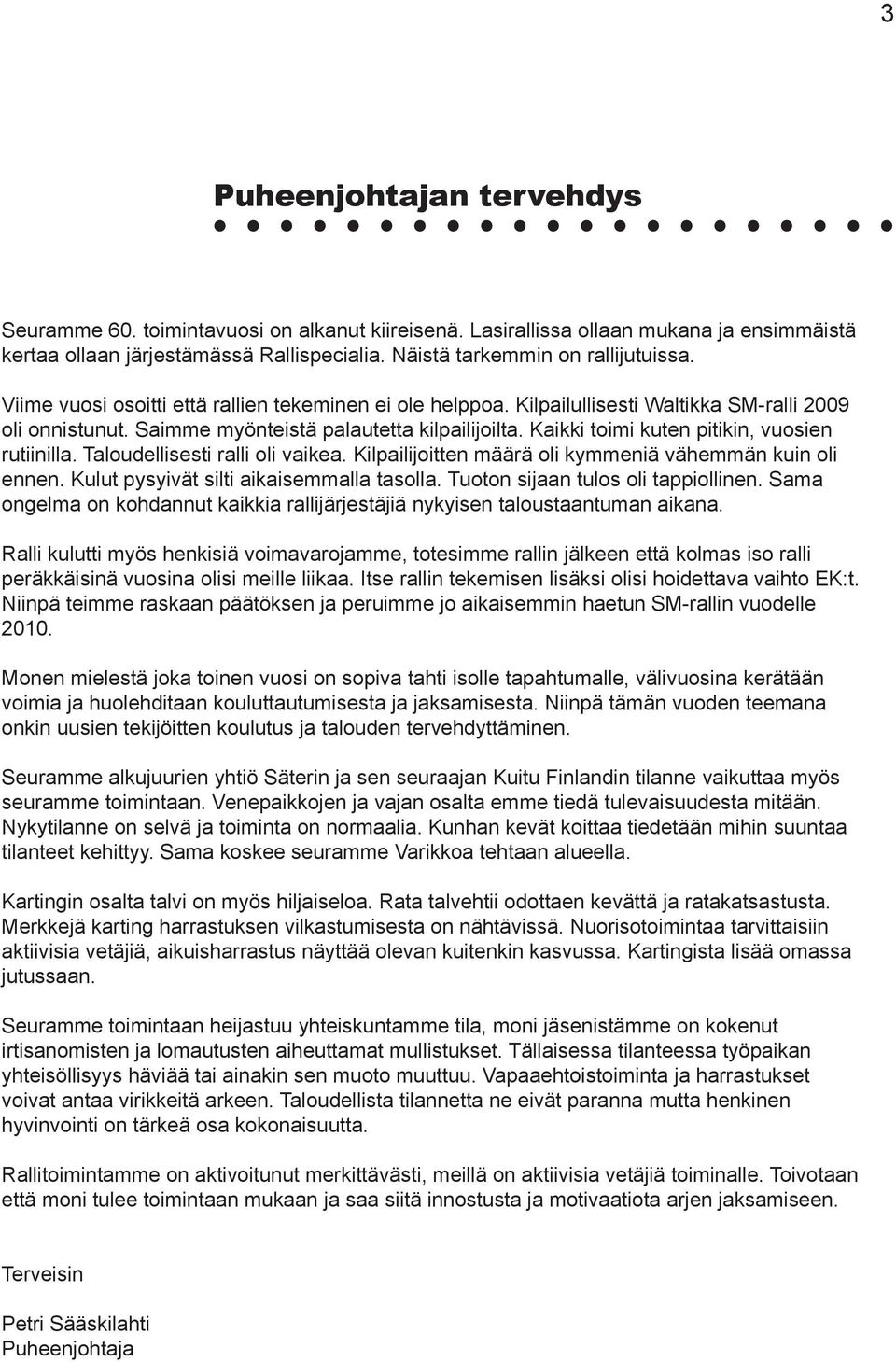 Kaikki toimi kuten pitikin, vuosien rutiinilla. Taloudellisesti ralli oli vaikea. Kilpailijoitten määrä oli kymmeniä vähemmän kuin oli ennen. Kulut pysyivät silti aikaisemmalla tasolla.