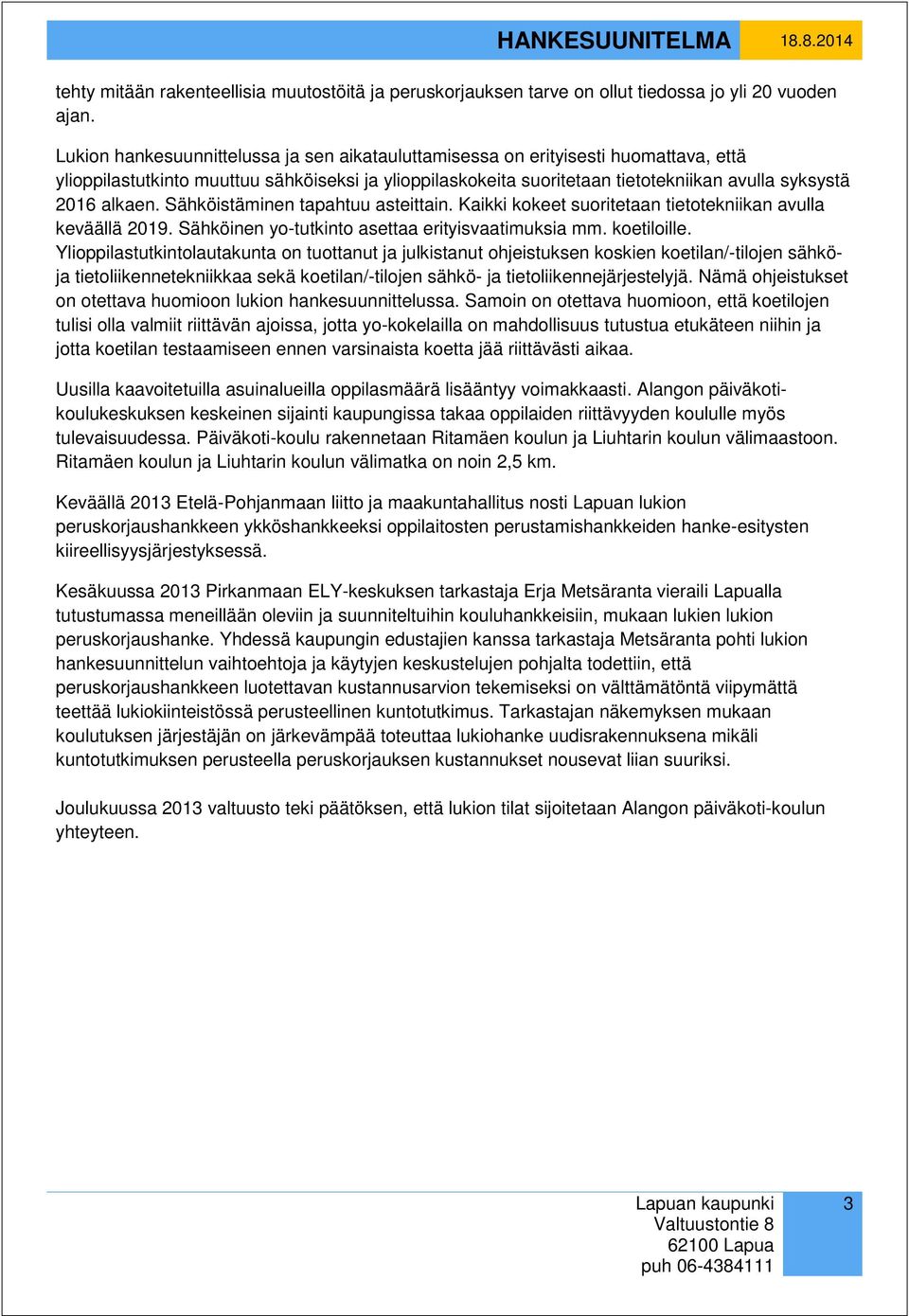 alkaen. Sähköistäminen tapahtuu asteittain. Kaikki kokeet suoritetaan tietotekniikan avulla keväällä 2019. Sähköinen yo-tutkinto asettaa erityisvaatimuksia mm. koetiloille.