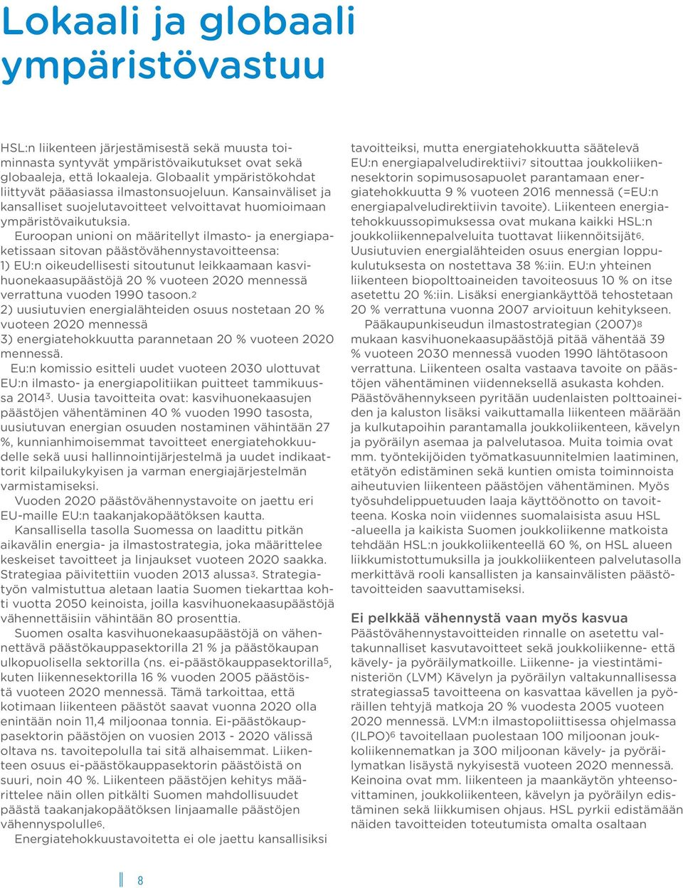 Euroopan unioni on määritellyt ilmasto- ja energiapaketissaan sitovan päästövähennystavoitteensa: 1) EU:n oikeudellisesti sitoutunut leikkaamaan kasvihuonekaasupäästöjä 20 % vuoteen 2020 mennessä