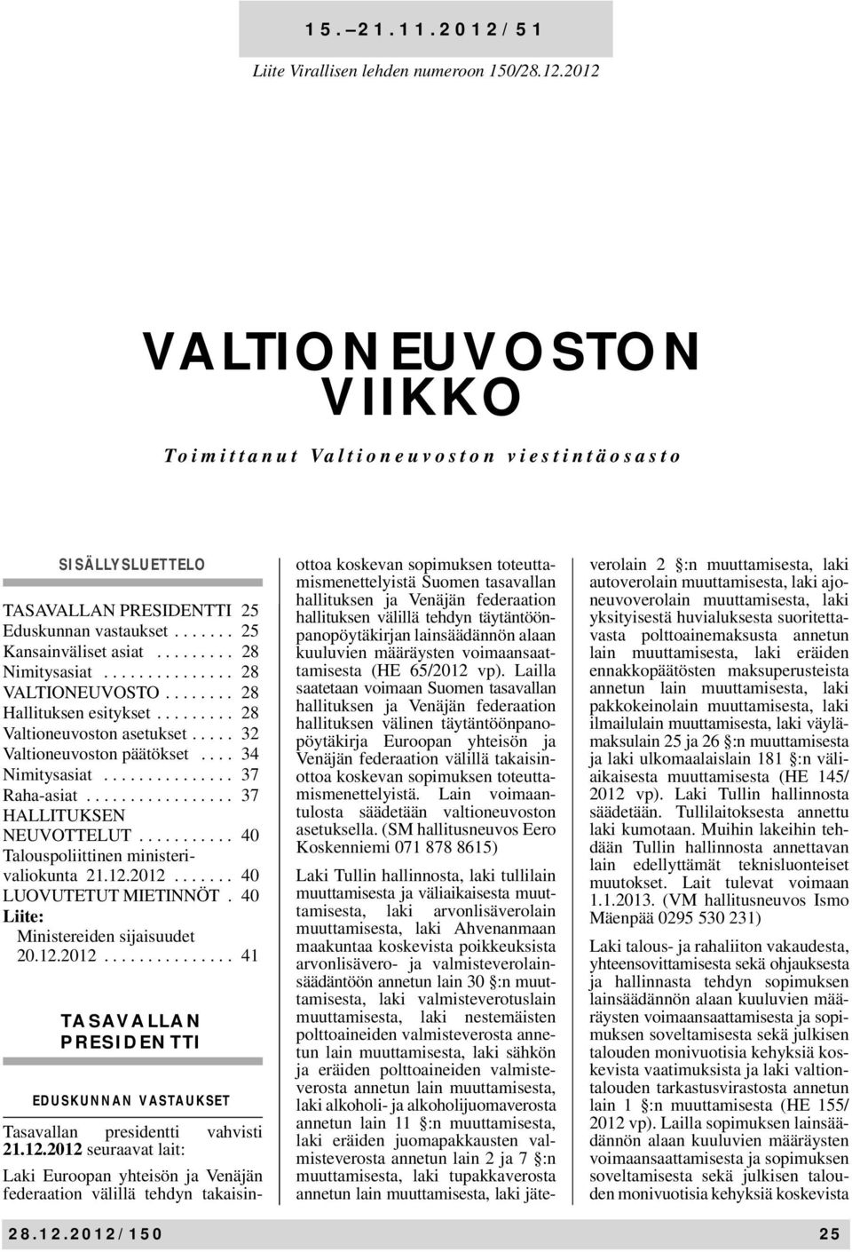 ... 34 Nimitysasiat............... 37 Raha-asiat................. 37 HALLITUKSEN NEUVOTTELUT........... 40 Talouspoliittinen ministerivaliokunta 21.12.2012....... 40 LUOVUTETUT MIETINNÖT.