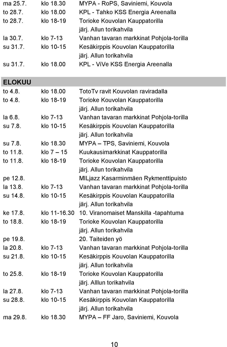 8. klo 7-13 Vanhan tavaran markkinat Pohjola-torilla su 7.8. klo 10-15 Kesäkirppis Kouvolan Kauppatorilla su 7.8. klo 18.30 MYPA TPS, Saviniemi, Kouvola to 11.8. klo 7 15 Kuukausimarkkinat Kauppatorilla to 11.