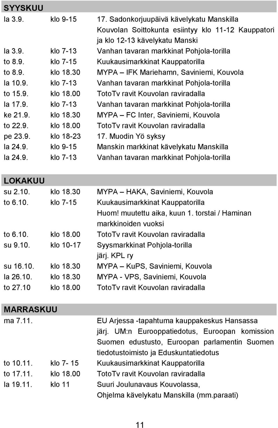 9. klo 7-13 Vanhan tavaran markkinat Pohjola-torilla ke 21.9. klo 18.30 MYPA FC Inter, Saviniemi, Kouvola to 22.9. klo 18.00 TotoTv ravit Kouvolan raviradalla pe 23.9. klo 18-23 17.