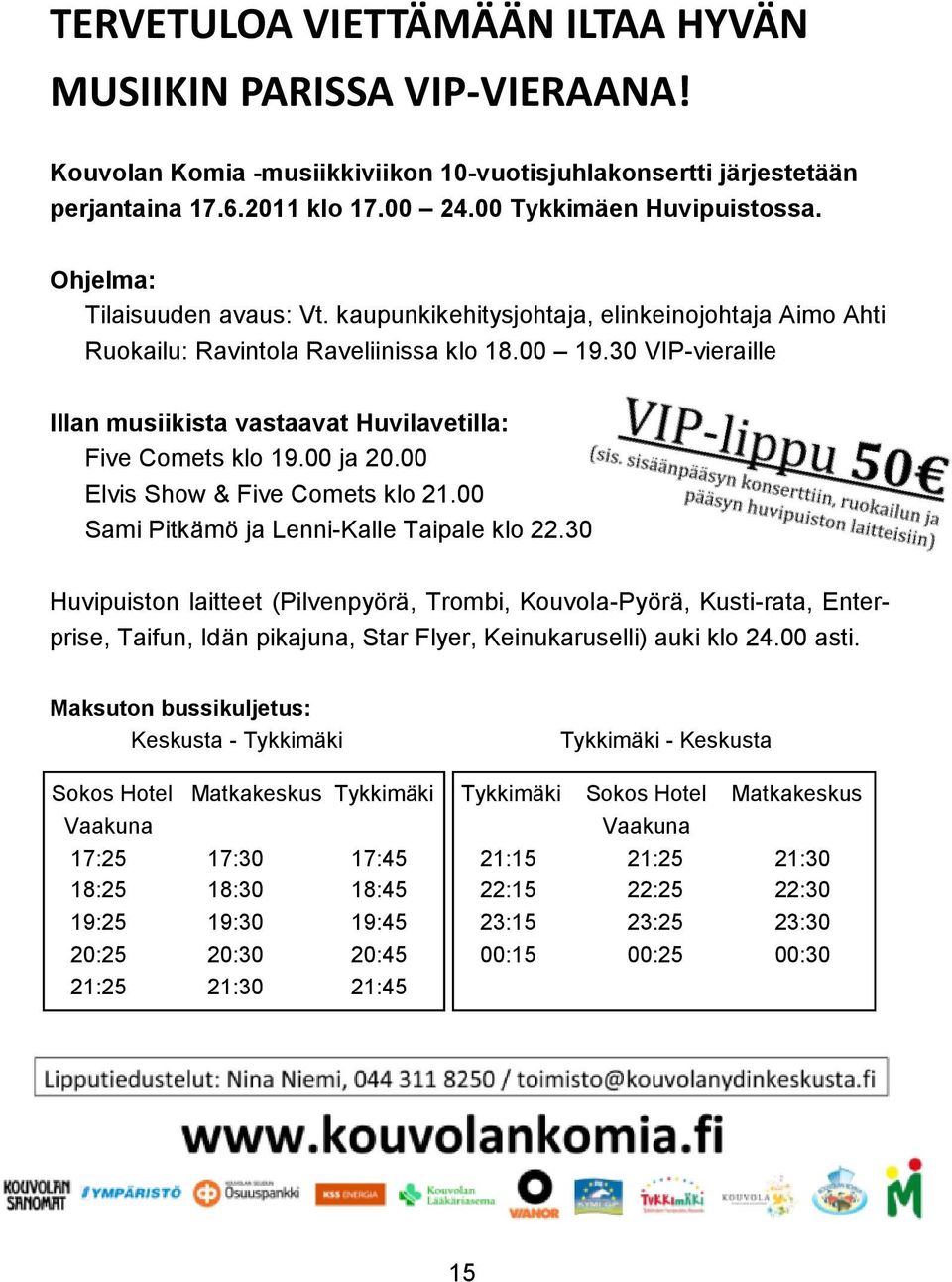 30 VIP-vieraille Illan musiikista vastaavat Huvilavetilla: Five Comets klo 19.00 ja 20.00 Elvis Show & Five Comets klo 21.00 Sami Pitkämö ja Lenni-Kalle Taipale klo 22.