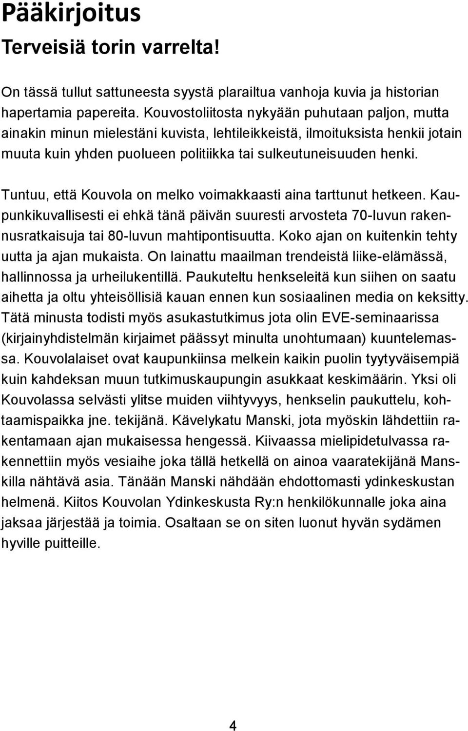 Tuntuu, että Kouvola on melko voimakkaasti aina tarttunut hetkeen. Kaupunkikuvallisesti ei ehkä tänä päivän suuresti arvosteta 70-luvun rakennusratkaisuja tai 80-luvun mahtipontisuutta.