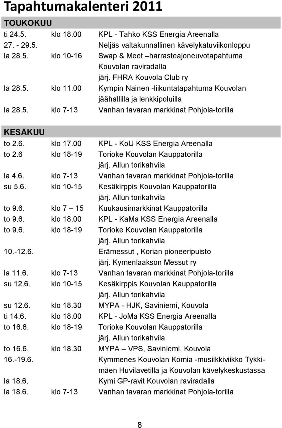 00 KPL - KoU KSS Energia Areenalla to 2.6 klo 18-19 Torioke Kouvolan Kauppatorilla la 4.6. klo 7-13 Vanhan tavaran markkinat Pohjola-torilla su 5.6. klo 10-15 Kesäkirppis Kouvolan Kauppatorilla to 9.