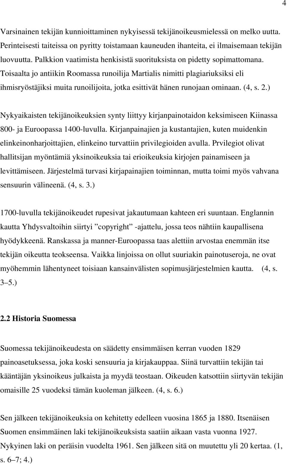 Toisaalta jo antiikin Roomassa runoilija Martialis nimitti plagiariuksiksi eli ihmisryöstäjiksi muita runoilijoita, jotka esittivät hänen runojaan ominaan. (4, s. 2.