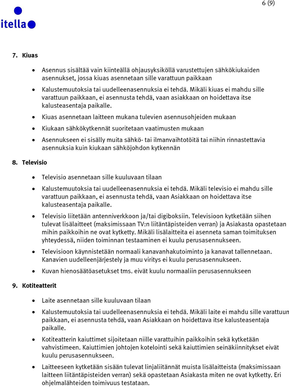 tehdä. Mikäli kiuas ei mahdu sille varattuun paikkaan, ei asennusta tehdä, vaan asiakkaan on hoidettava itse kalusteasentaja paikalle.