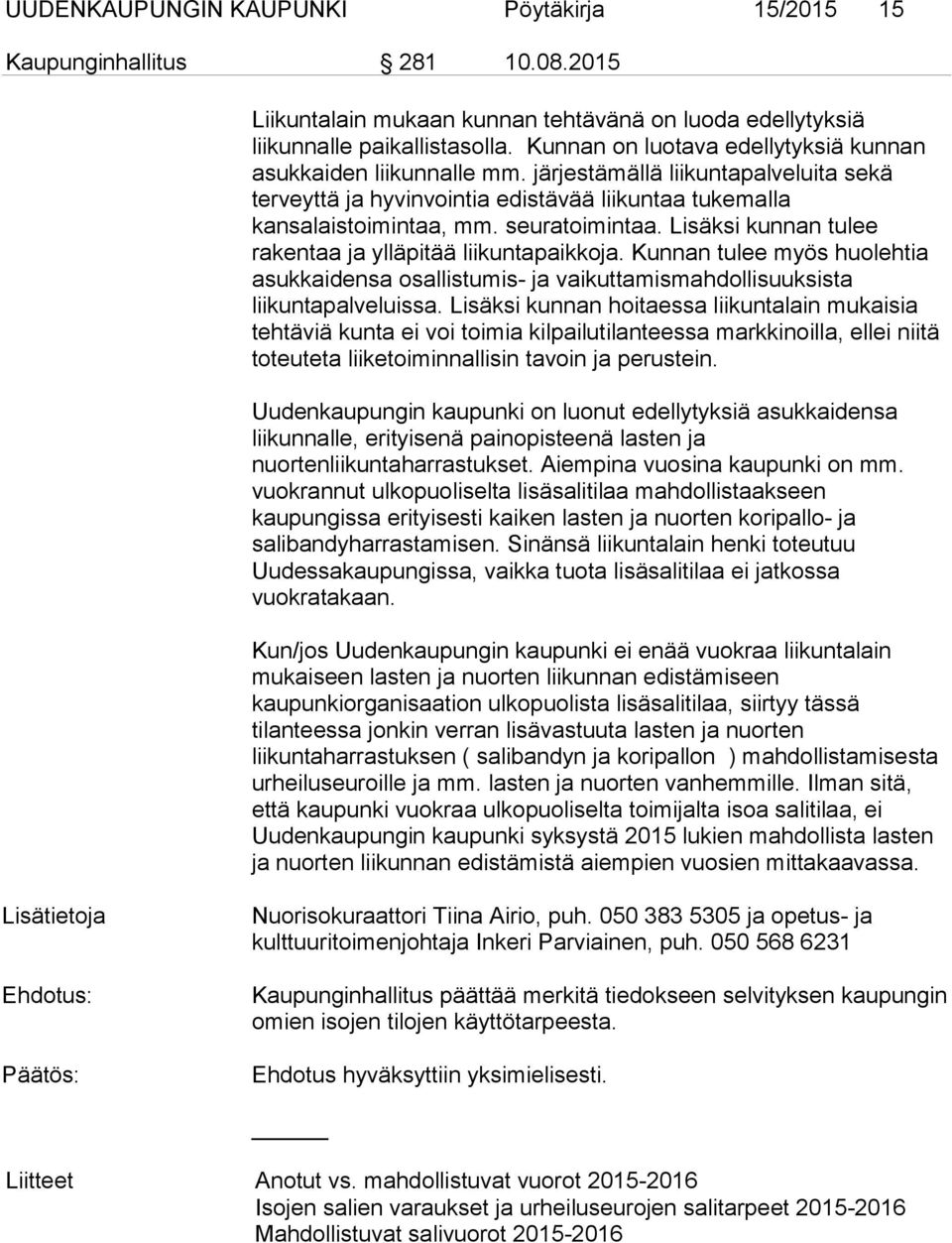 Lisäksi kunnan tulee rakentaa ja ylläpitää liikuntapaikkoja. Kunnan tulee myös huolehtia asukkaidensa osallistumis- ja vaikuttamismahdollisuuksista liikuntapalveluissa.