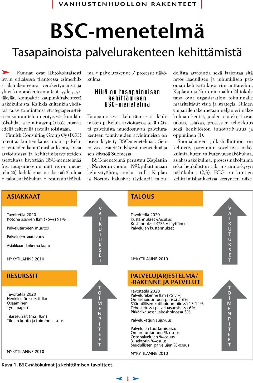 Kaikkia kuitenkin yhdistää tarve toimintansa strategiaperusteiseen suunnitteluun erityisesti, kun lähtökohdat ja toimintaympäristöt eroavat edellä esitetyillä tavoilla toisistaan.