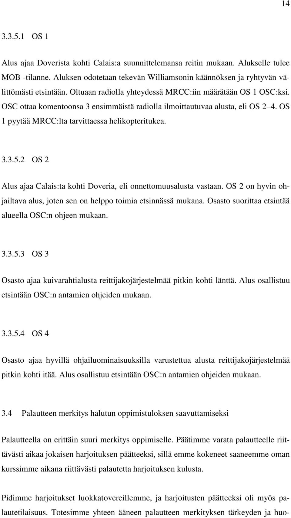 2 OS 2 Alus ajaa Calais:ta kohti Doveria, eli onnettomuusalusta vastaan. OS 2 on hyvin ohjailtava alus, joten sen on helppo toimia etsinnässä mukana.