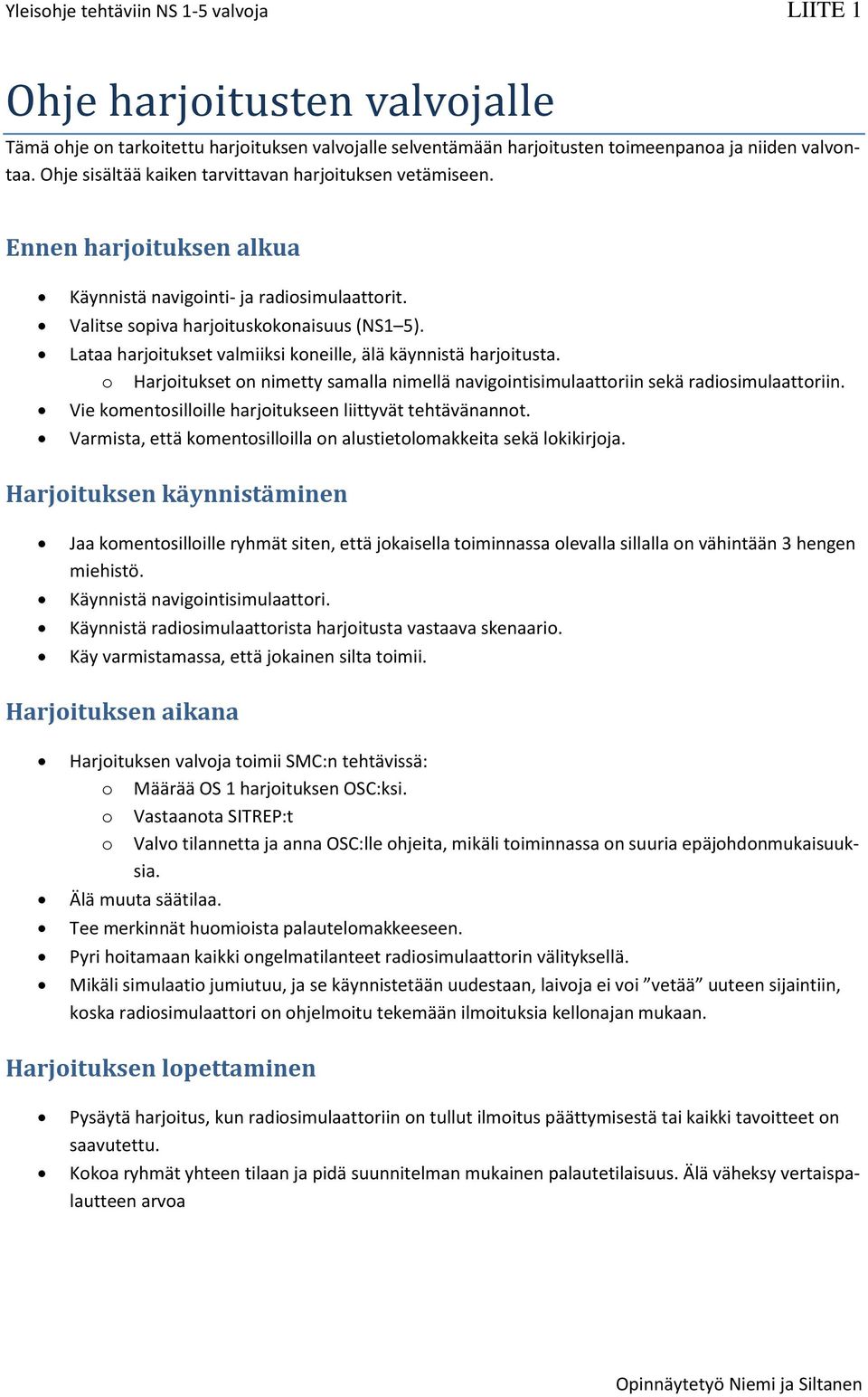 Lataa harjoitukset valmiiksi koneille, älä käynnistä harjoitusta. o Harjoitukset on nimetty samalla nimellä navigointisimulaattoriin sekä radiosimulaattoriin.