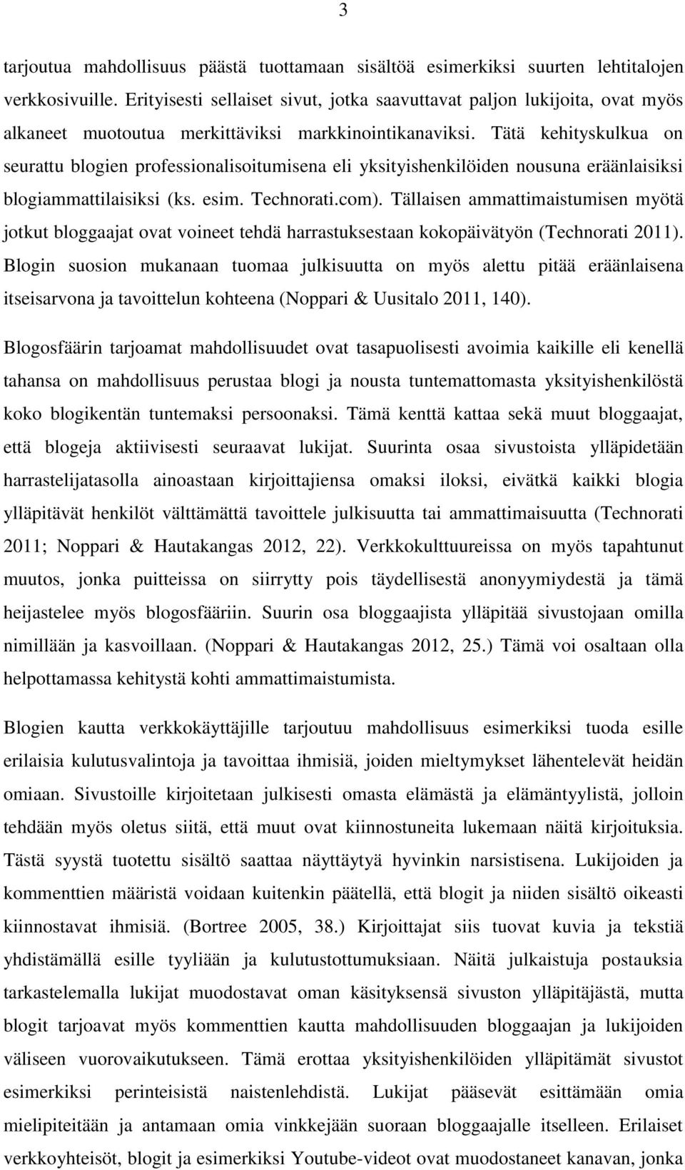 Tätä kehityskulkua on seurattu blogien professionalisoitumisena eli yksityishenkilöiden nousuna eräänlaisiksi blogiammattilaisiksi (ks. esim. Technorati.com).