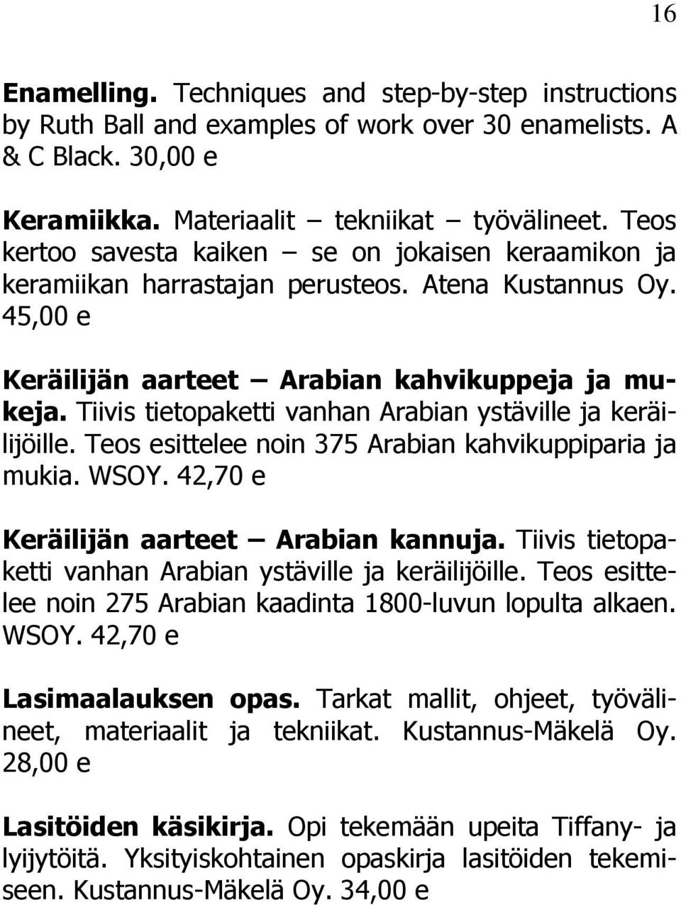 Tiivis tietopaketti vanhan Arabian ystäville ja keräilijöille. Teos esittelee noin 375 Arabian kahvikuppiparia ja mukia. WSOY. 42,70 e Keräilijän aarteet Arabian kannuja.