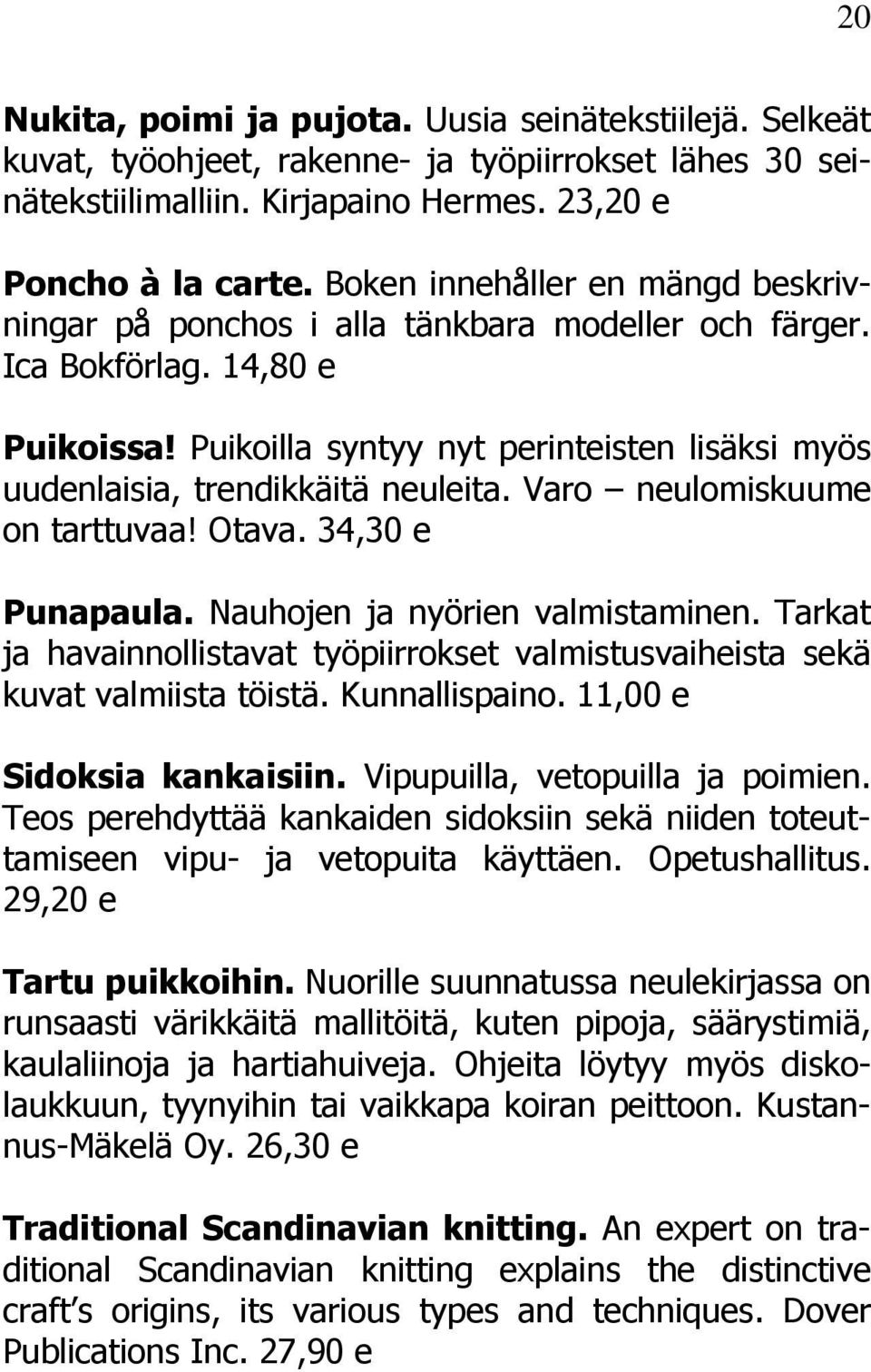 Puikoilla syntyy nyt perinteisten lisäksi myös uudenlaisia, trendikkäitä neuleita. Varo neulomiskuume on tarttuvaa! Otava. 34,30 e Punapaula. Nauhojen ja nyörien valmistaminen.