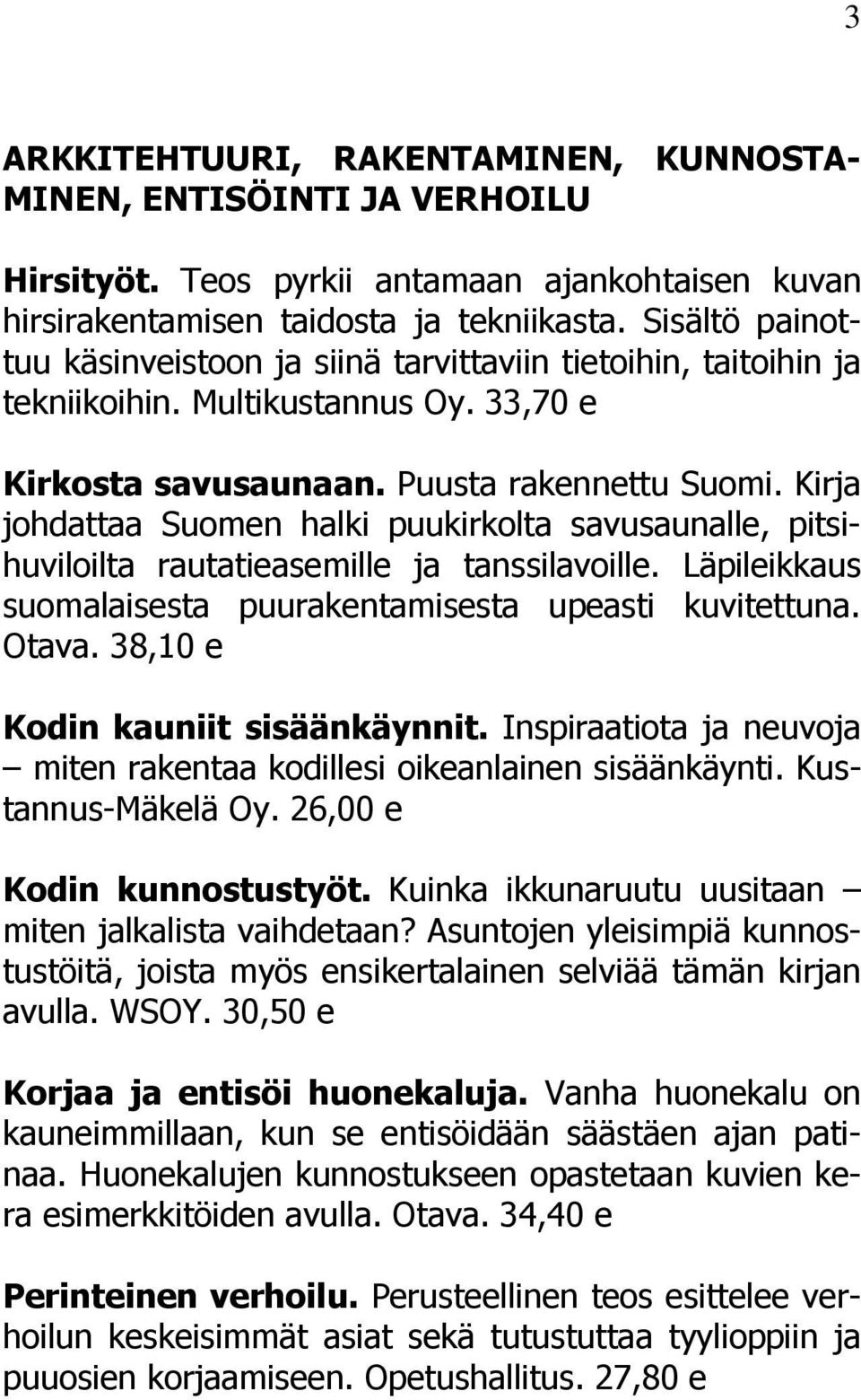 Kirja johdattaa Suomen halki puukirkolta savusaunalle, pitsihuviloilta rautatieasemille ja tanssilavoille. Läpileikkaus suomalaisesta puurakentamisesta upeasti kuvitettuna. Otava.