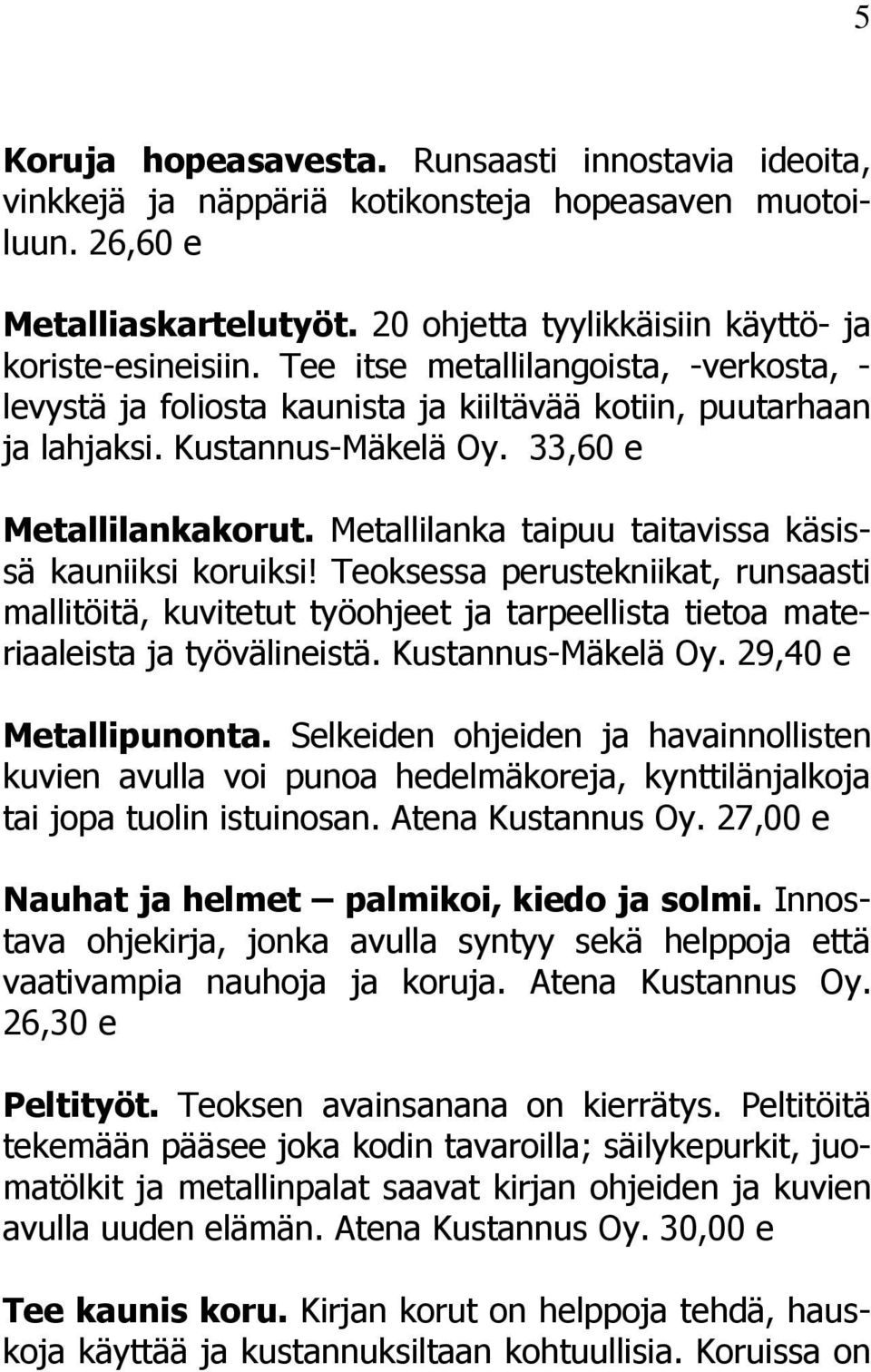 Metallilanka taipuu taitavissa käsissä kauniiksi koruiksi! Teoksessa perustekniikat, runsaasti mallitöitä, kuvitetut työohjeet ja tarpeellista tietoa materiaaleista ja työvälineistä.