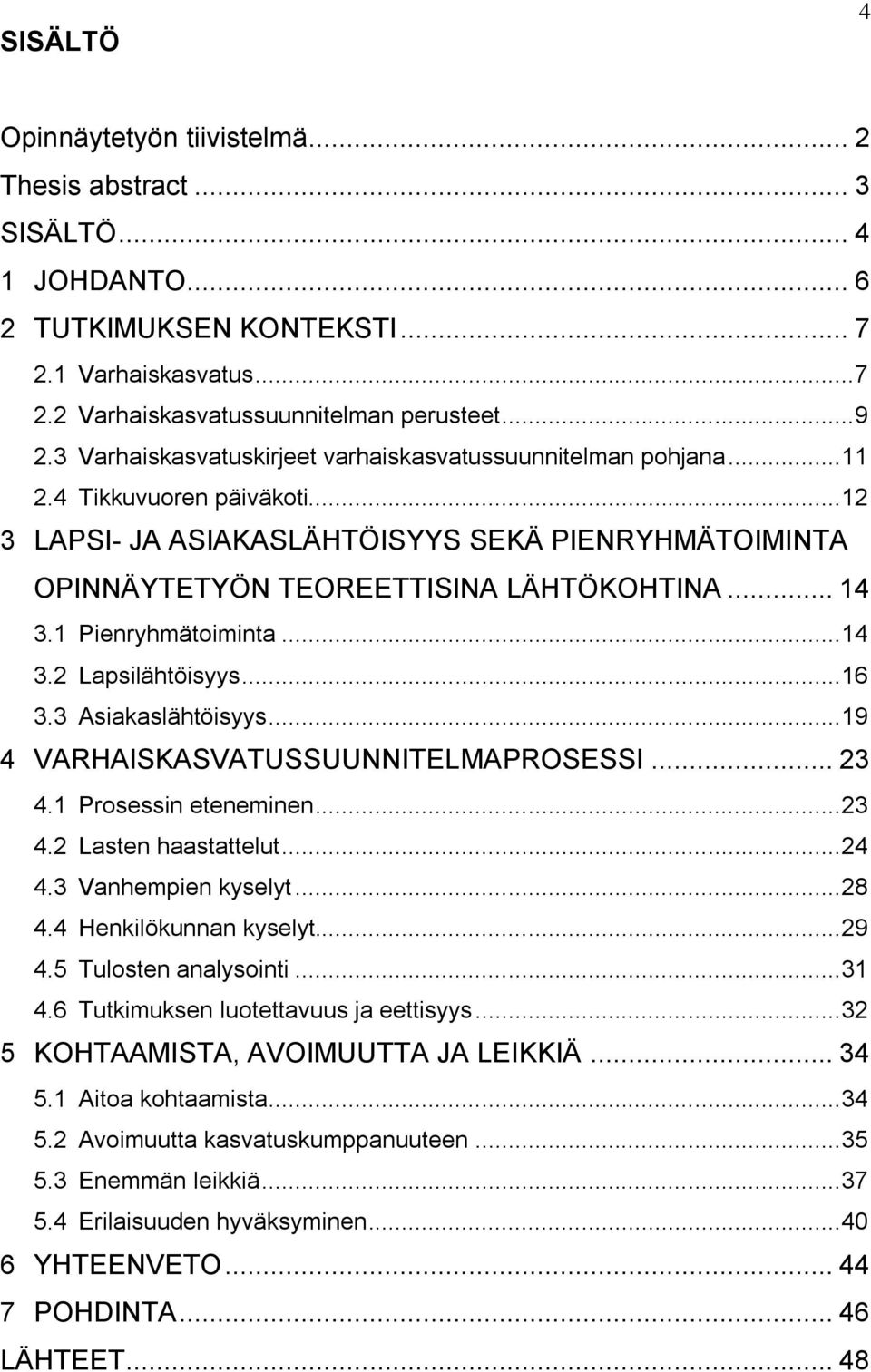 1 Pienryhmätoiminta... 14 3.2 Lapsilähtöisyys... 16 3.3 Asiakaslähtöisyys... 19 4 VARHAISKASVATUSSUUNNITELMAPROSESSI... 23 4.1 Prosessin eteneminen... 23 4.2 Lasten haastattelut... 24 4.