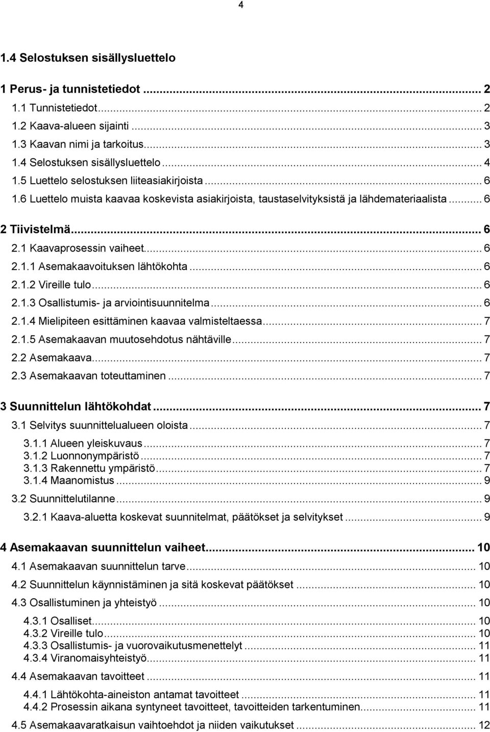 .. 6 2.1.2 Vireille tulo... 6 2.1.3 Osallistumis- ja arviointisuunnitelma... 6 2.1.4 Mielipiteen esittäminen kaavaa valmisteltaessa... 7 2.1.5 Asemakaavan muutosehdotus nähtäville... 7 2.2 Asemakaava.