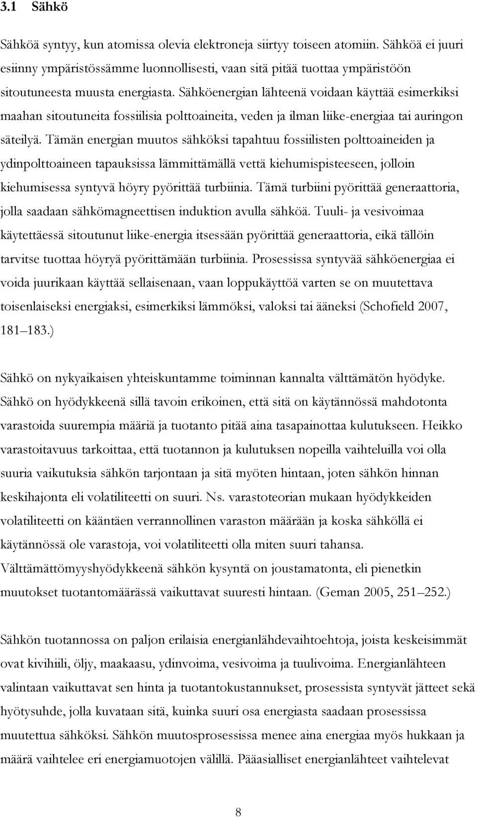 Sähköenergian lähteenä voidaan käyttää esimerkiksi maahan sitoutuneita fossiilisia polttoaineita, veden ja ilman liike-energiaa tai auringon säteilyä.