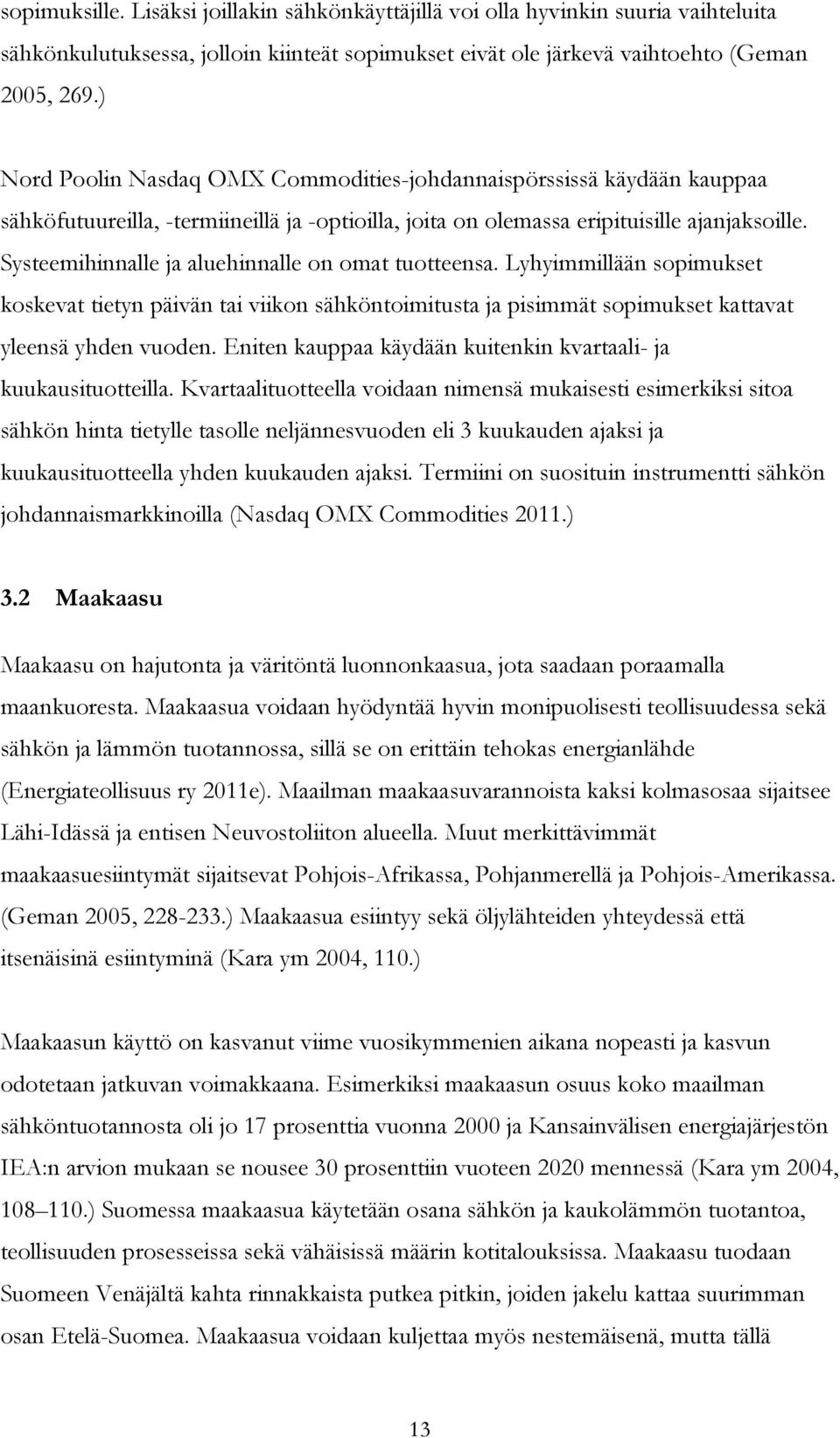 Systeemihinnalle ja aluehinnalle on omat tuotteensa. Lyhyimmillään sopimukset koskevat tietyn päivän tai viikon sähköntoimitusta ja pisimmät sopimukset kattavat yleensä yhden vuoden.