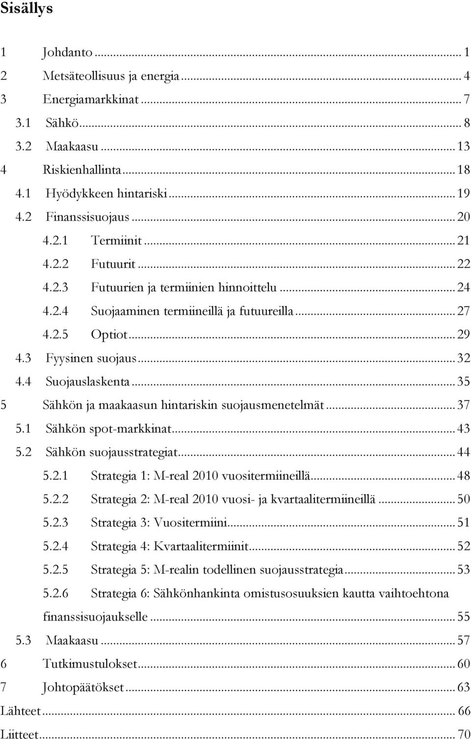 4 Suojauslaskenta... 35 5 Sähkön ja maakaasun hintariskin suojausmenetelmät... 37 5.1 Sähkön spot-markkinat... 43 5.2 Sähkön suojausstrategiat... 44 5.2.1 Strategia 1: M-real 2010 vuositermiineillä.