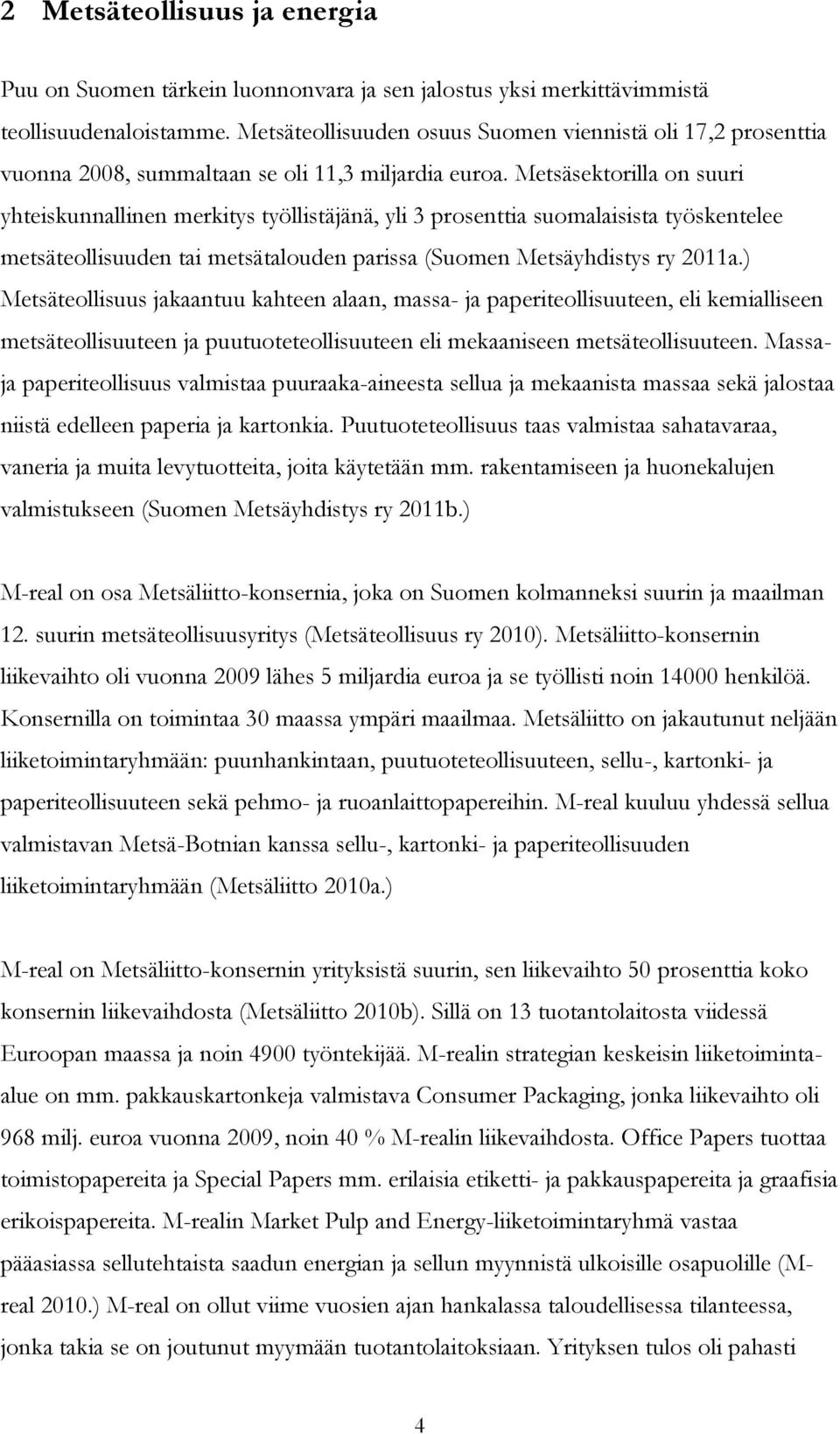 Metsäsektorilla on suuri yhteiskunnallinen merkitys työllistäjänä, yli 3 prosenttia suomalaisista työskentelee metsäteollisuuden tai metsätalouden parissa (Suomen Metsäyhdistys ry 2011a.