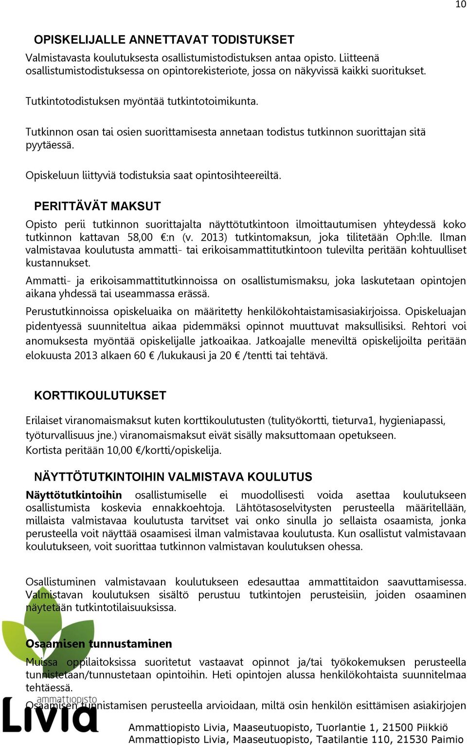 Tutkinnon osan tai osien suorittamisesta annetaan todistus tutkinnon suorittajan sitä pyytäessä. Opiskeluun liittyviä todistuksia saat opintosihteereiltä.