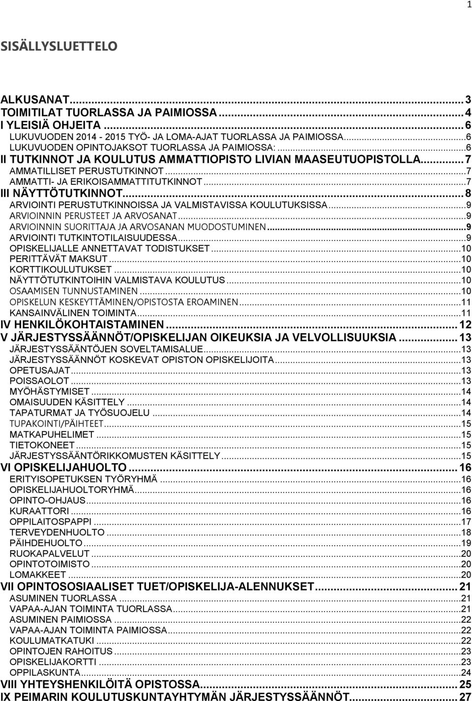 .. 7 III NÄYTTÖTUTKINNOT... 8 ARVIOINTI PERUSTUTKINNOISSA JA VALMISTAVISSA KOULUTUKSISSA... 9 ARVIOINNIN PERUSTEET JA ARVOSANAT... 9 ARVIOINNIN SUORITTAJA JA ARVOSANAN MUODOSTUMINEN.